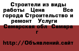 Строители из виды работы › Цена ­ 214 - Все города Строительство и ремонт » Услуги   . Самарская обл.,Самара г.